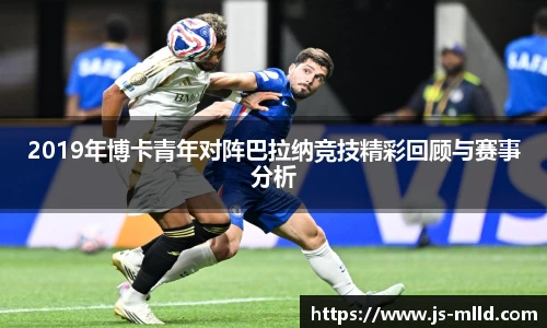2019年博卡青年对阵巴拉纳竞技精彩回顾与赛事分析