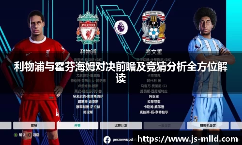 利物浦与霍芬海姆对决前瞻及竞猜分析全方位解读