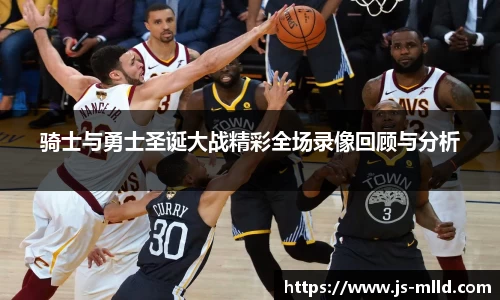 骑士与勇士圣诞大战精彩全场录像回顾与分析