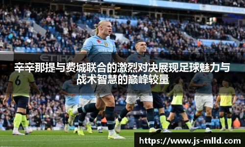 辛辛那提与费城联合的激烈对决展现足球魅力与战术智慧的巅峰较量