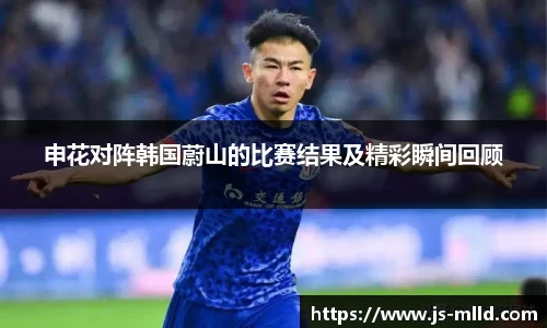 申花对阵韩国蔚山的比赛结果及精彩瞬间回顾